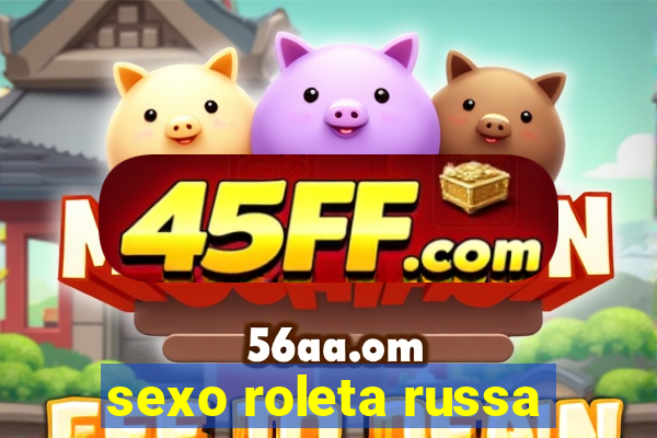 sexo roleta russa
